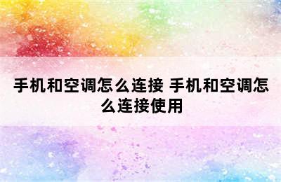 手机和空调怎么连接 手机和空调怎么连接使用